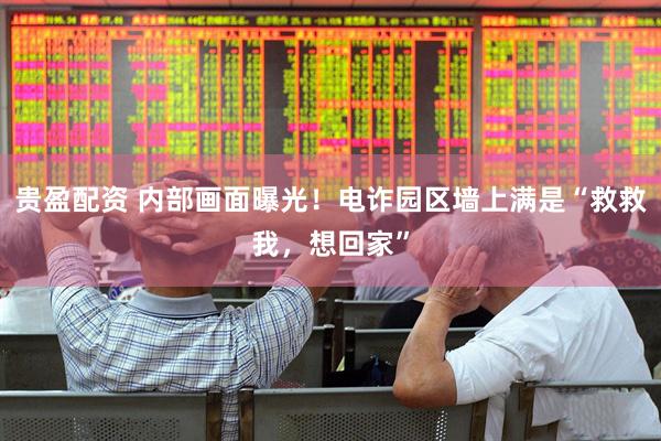贵盈配资 内部画面曝光！电诈园区墙上满是“救救我，想回家”